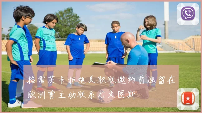 格雷茨卡拒绝美职联邀约首选留在欧洲曾主动联系尤文图斯
