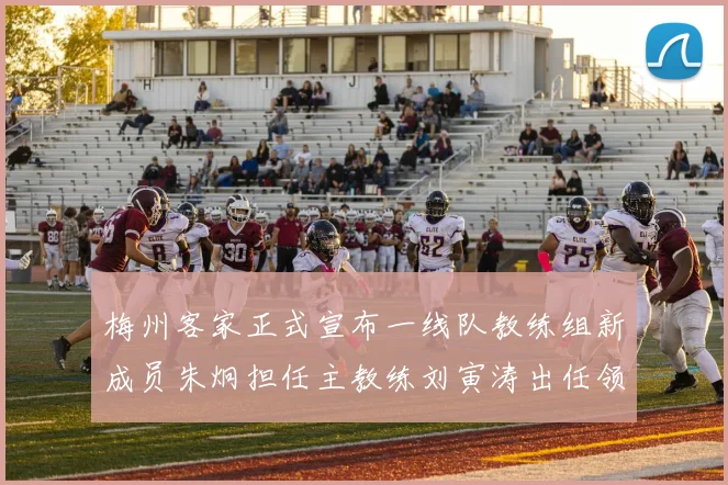 梅州客家正式宣布一线队教练组新成员朱炯担任主教练刘寅涛出任领队