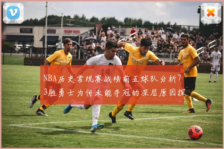 NBA历史常规赛战绩前五球队分析73胜勇士为何未能夺冠的深层原因探讨