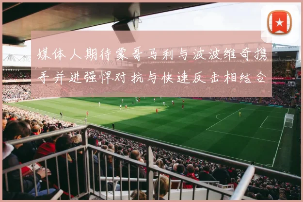 媒体人期待蒙哥马利与波波维奇携手并进强悍对抗与快速反击相结合
