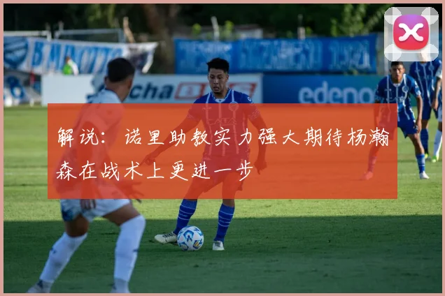 解说：诺里助教实力强大期待杨瀚森在战术上更进一步