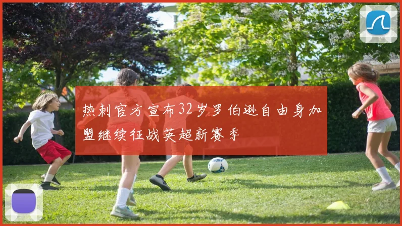 热刺官方宣布32岁罗伯逊自由身加盟继续征战英超新赛季
